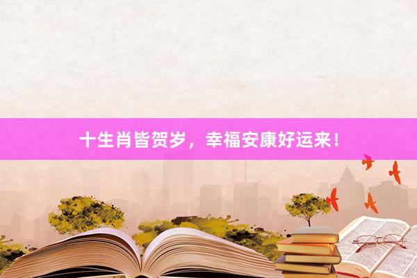 十生肖皆贺岁,幸福安康好运来!